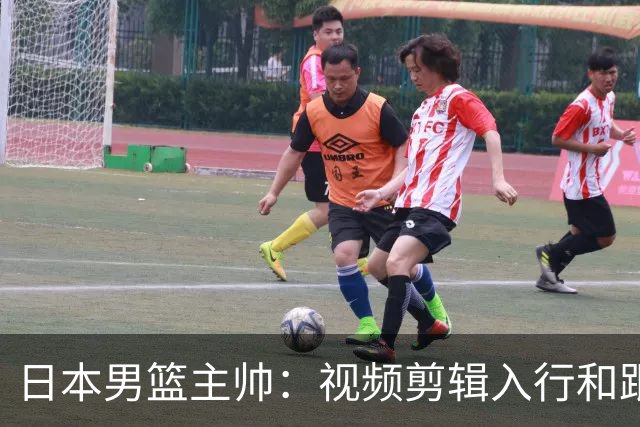 日本男篮主帅：视频剪辑入行&跟锡伯杜多年 现76人录像分析主管